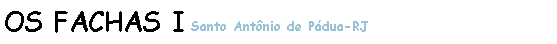 Caixa de texto: OS FACHAS I Santo Antnio de Pdua-RJ 